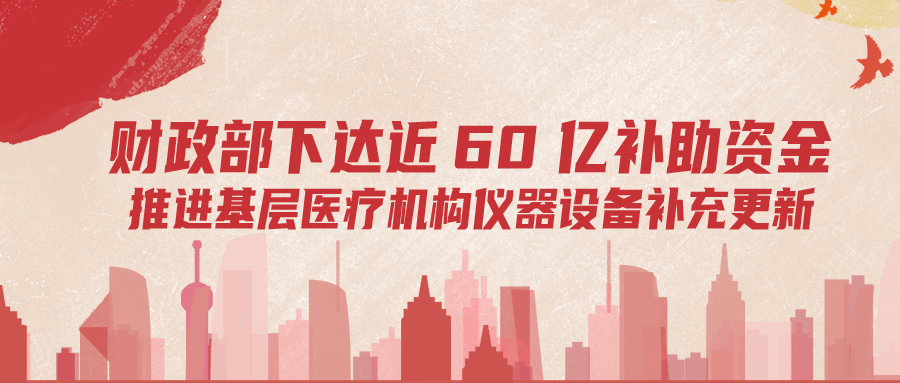 財(cái)政部下達(dá)60億補(bǔ)助資金，推進(jìn)基層儀器設(shè)備補(bǔ)充更新